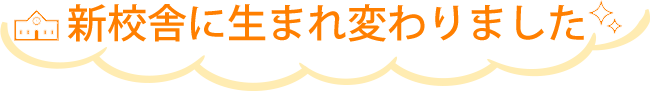 新校舎に生まれ変わりました